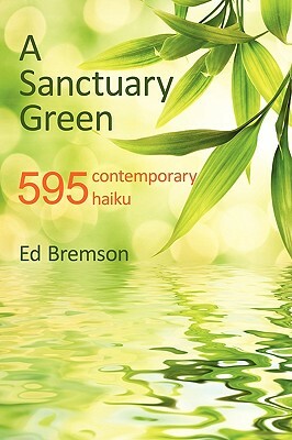 A Sanctuary Green: 595 Contemporary Haiku by Bremson Ed Bremson, Ed Bremson