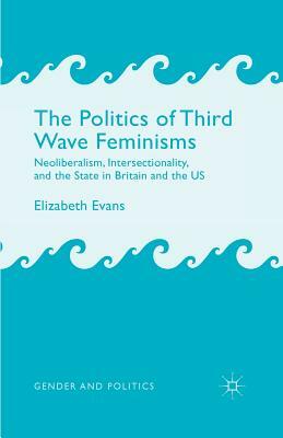 The Politics of Third Wave Feminisms: Neoliberalism, Intersectionality, and the State in Britain and the Us by E. Evans