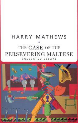 The Case of the Persevering Maltese: Collected Essays by Harry Mathews