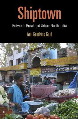 Shiptown: Between Rural and Urban North India by Ann Grodzins Gold