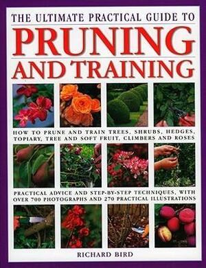 The Ultimate Practical Encyclopedia of Pruning, Training & Topiary: How to Prune and Train Trees, Shrubs, Hedges, Topiary, Tree and Soft Fruit, Climbers and Roses by Richard Bird