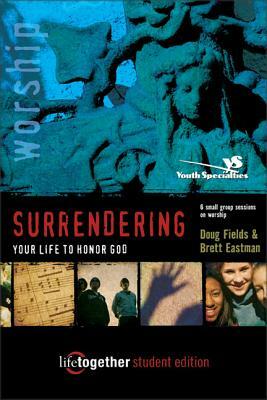 Surrendering Your Life to Honor God--Student Edition: 6 Small Group Sessions on Life Worship by Doug Fields, Brett Eastman