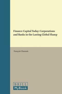 Finance Capital Today: Corporations and Banks in the Lasting Global Slump by François Chesnais