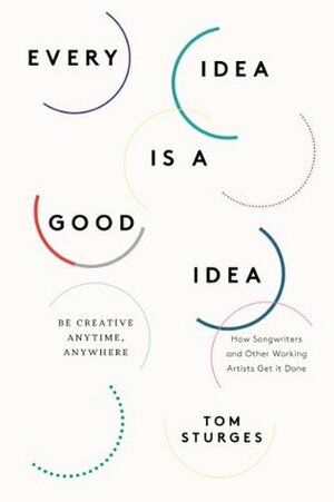 Every Idea Is a Good Idea: Be Creative Anytime, Anywhere by Tom Sturges