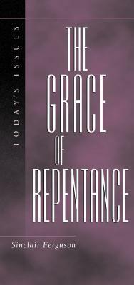 The Grace of Repentance (Today's Issues (Wheaton, Ill.).) by Sinclair B. Ferguson, James Montgomery Boice