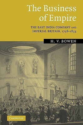 The Business of Empire: The East India Company and Imperial Britain, 1756-1833 by H.V. Bowen