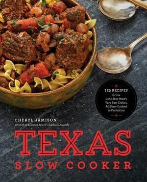 Texas Slow Cooker: 125 Recipes for the Lone Star State's Very Best Dishes, All Slow-Cooked to Perfection by Cheryl Jamison