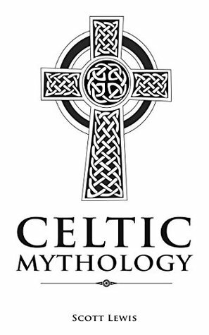 Celtic Mythology: Classic Stories of the Celtic Gods, Goddesses, Heroes, and Monsters by Scott Lewis