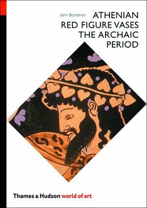 Athenian Red Figure Vases: The Archaic Period by John Boardman