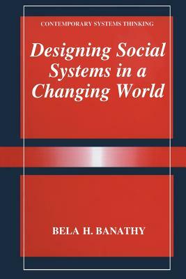 Designing Social Systems in a Changing World by Bela H. Banathy