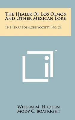 The Healer Of Los Olmos And Other Mexican Lore: The Texas Folklore Society, No. 24 by 