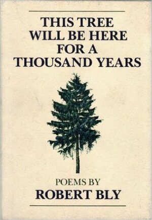 This Tree Will Be Here For A Thousand Years by Robert Bly
