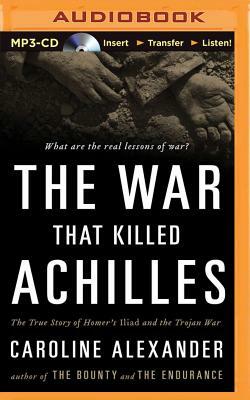 The War That Killed Achilles: The True Story of Homer's Iliad and the Trojan War by Caroline Alexander