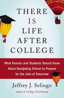 There Is Life After College: What Parents and Students Should Know about Navigating School to Prepare for the Jobs of Tomorrow by Jeffrey J. Selingo