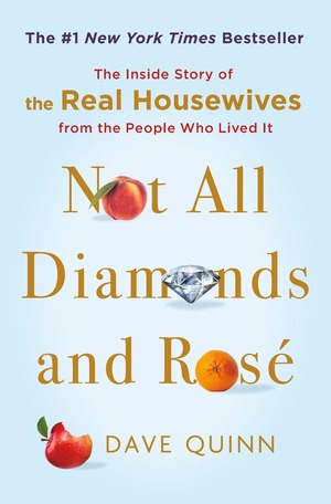 Not All Diamonds and Rosé: The Inside Story of The Real Housewives from the People Who Lived It by Dave Quinn