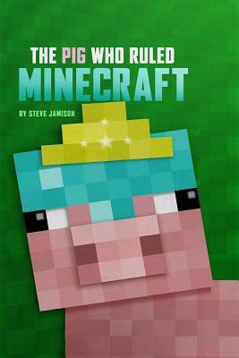 The Pig Who Ruled Minecraft: An Unofficial Minecraft Book by Steve Jamison