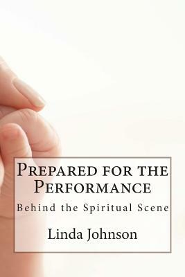 Prepared for the Performance: Behind the Spiritual Scene by Linda Johnson