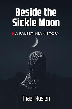 Beside the Sickle Moon: A Palestinian Story by Thaer Husien