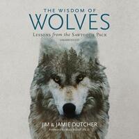 The Wisdom of Wolves: Lessons from the Sawtooth Pack by Jamie Dutcher, Jim Dutcher