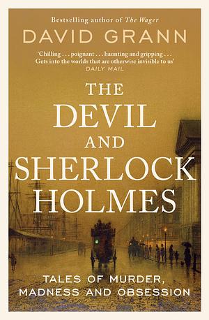 The Devil and Sherlock Holmes: Tales of Murder, Madness and Obsession by David Grann