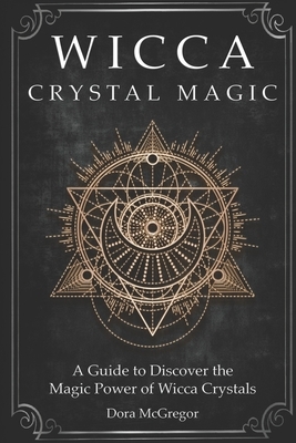 Wicca Crystal Magic: A Guide to Discover the Magic Power of Wicca Crystals by Dora McGregor