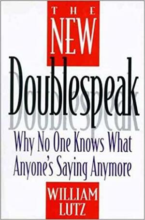 The New Doublespeak: Why No One Knows What Anyone's Saying Anymore by William D. Lutz