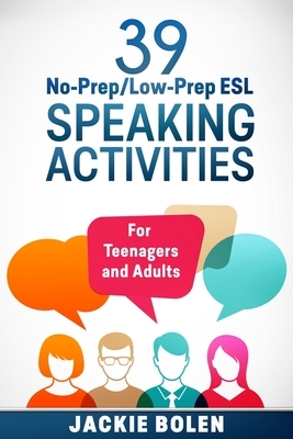 39 No-Prep/Low-Prep ESL Speaking Activities: For Teenagers and Adults by Jackie Bolen