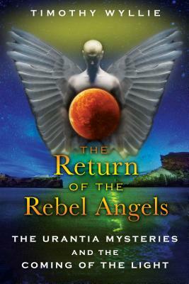 The Return of the Rebel Angels: The Urantia Mysteries and the Coming of the Light by Timothy Wyllie