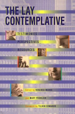 The Lay Contemplative: Testimonies, Perspectives, Resources by Tilden Edwards, Mary Frohlich, Virginia Manss