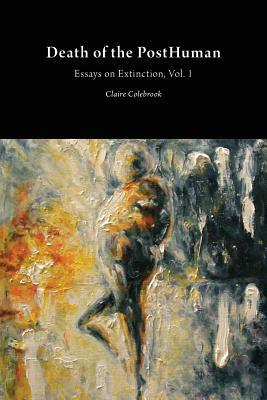 Death of the PostHuman: Essays on Extinction Vol. 1 by Claire Colebrook