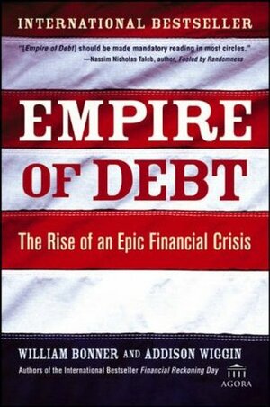 Empire of Debt: The Rise of an Epic Financial Crisis by William Bonner, Addison Wiggin