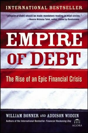 Empire of Debt: The Rise of an Epic Financial Crisis by Addison Wiggin, William Bonner