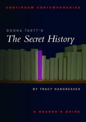 Donna Tartt's The Secret History: A Reader's Guide by Tracy Hargreaves