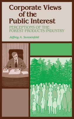 Corporate Views of the Public Interest: Perceptions of the Forest Products Industry by Jeffrey A. Sonnenfeld
