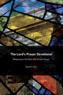 The Lord's Prayer Devotional: Deepening in the Most Well-Known Prayer by David H. Kim