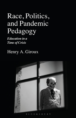 Race, Politics, and Pandemic Pedagogy: Education in a Time of Crisis by Henry A. Giroux