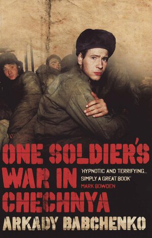 One Soldier's War In Chechnya by Arkady Babchenko