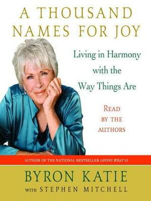 A Thousand Names for Joy: A Life in Harmony with the Way Things Are by Stephen Mitchell, Byron Katie