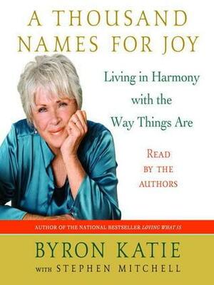 A Thousand Names for Joy: A Life in Harmony with the Way Things Are by Byron Katie, Stephen Mitchell