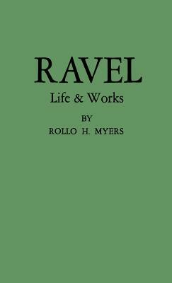 Ravel: His Life and Works by Rollo H. Myers