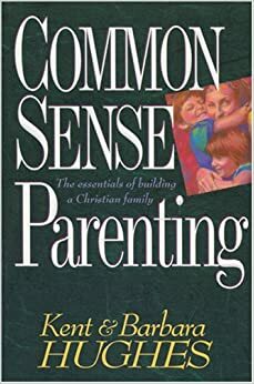 Common-Sense Parenting by R. Kent Hughes, Barbara Hughes