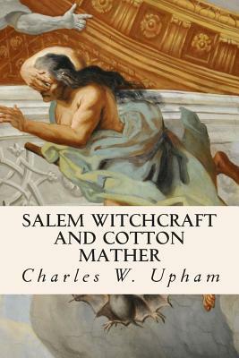 Salem Witchcraft and Cotton Mather by Charles W. Upham