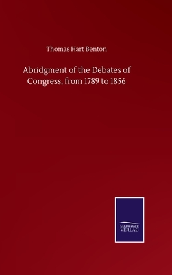 Abridgment of the Debates of Congress, from 1789 to 1856 by Thomas Hart Benton