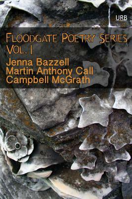 Floodgate Poetry Series Vol. 1 by Jenna Bazzell, Martin Anthony Call, Campbell McGrath