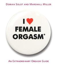 I Love Female Orgasm: An Extraordinary Orgasm Guide by Dorian Solot, Marshall Miller