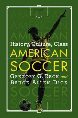 American Soccer: History, Culture, Class by Bruce Allen Dick, Gregory G. Reck