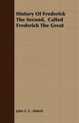 History of Frederick the Second, Called Frederick the Great by John S.C. Abbott