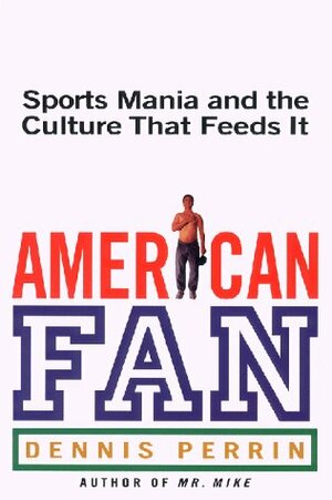 American Fan: Sports Mania and the Culture That Feeds It by Dennis Perrin