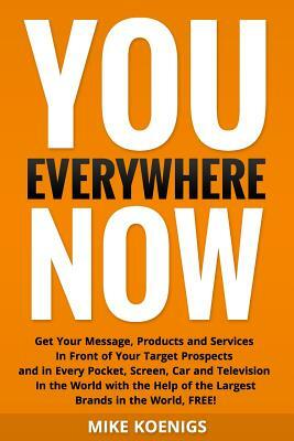 You Everywhere Now: Get Your Message, Products and Services In Front of Your Target Prospects and in Every Pocket, Screen, Car and Televis by Mike Koenigs