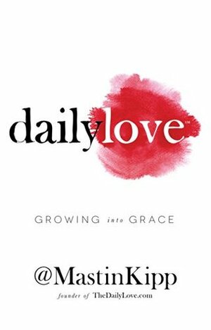 Daily Love: Growing into Grace by Mastin Kipp